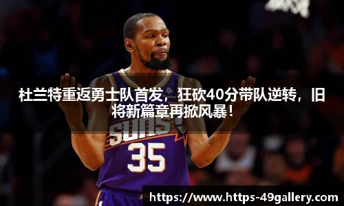 杜兰特重返勇士队首发,狂砍40分带队逆转,旧将新篇章再掀风暴!