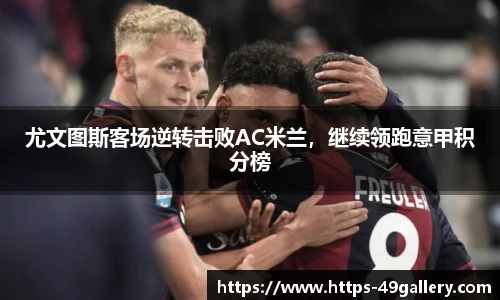 尤文图斯客场逆转击败AC米兰,继续领跑意甲积分榜