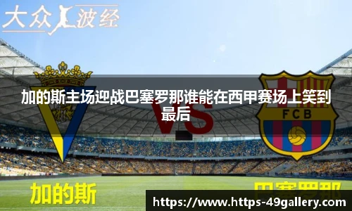 加的斯主场迎战巴塞罗那谁能在西甲赛场上笑到最后